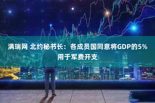 满瑞网 北约秘书长：各成员国同意将GDP的5%用于军费开支