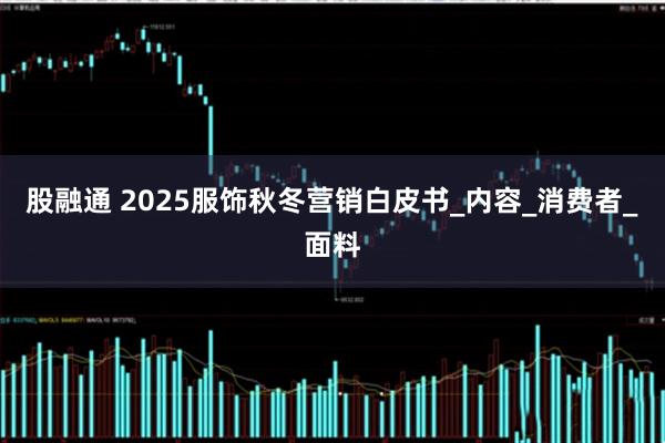 股融通 2025服饰秋冬营销白皮书_内容_消费者_面料