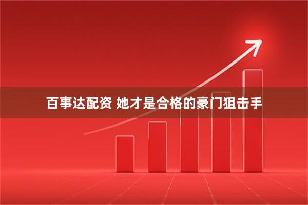 百事达配资 她才是合格的豪门狙击手