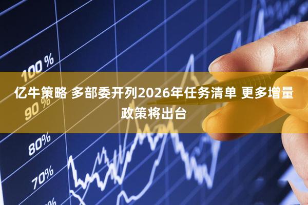 亿牛策略 多部委开列2026年任务清单 更多增量政策将出台
